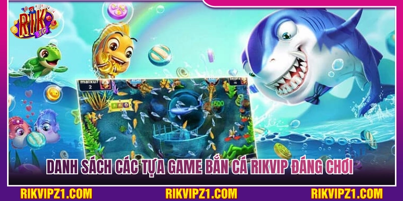 Tổng hợp các tựa game bắn cá Rikvip đáng trải nghiệm 