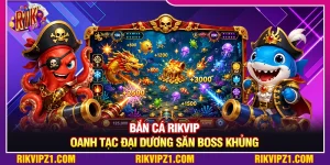 Bắn Cá Rikvip - Oanh Tạc Đại Dương Săn Boss Khủng