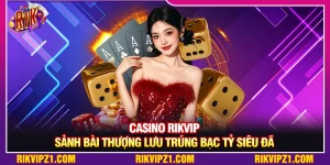 Casino Rikvip - Sảnh Bài Thượng Lưu Trúng Bạc Tỷ Siêu Đã