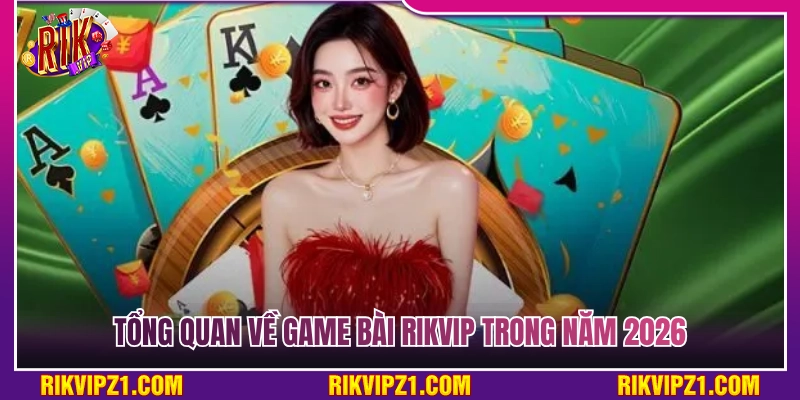 Game Bài Rikvip - Đỉnh Cao Game Bài Đổi Thưởng Xanh Chín 2026 2 Điểm qua thông tin game bài Rikvip trong năm 2026