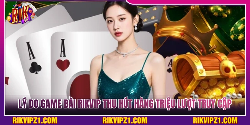 Game Bài Rikvip - Đỉnh Cao Game Bài Đổi Thưởng Xanh Chín 2026 3 Lý do giúp game bài Rikvip thu hút hàng triệu truy cập