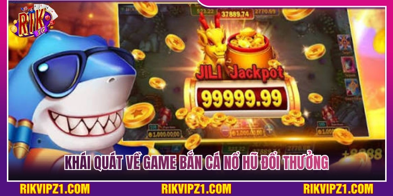Giới thiệu chi tiết về trò chơi bắn cá nổ hũ đổi thưởng 
