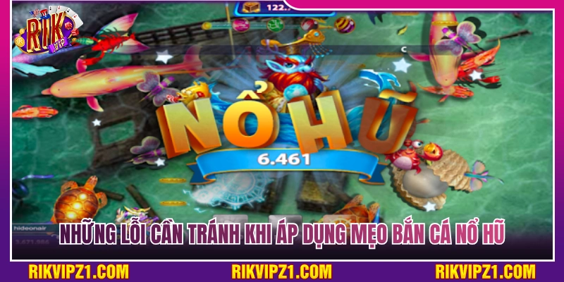 Mẹo né tránh các sai lầm khi áp dụng kỹ thuật bắn cá nổ hũ 