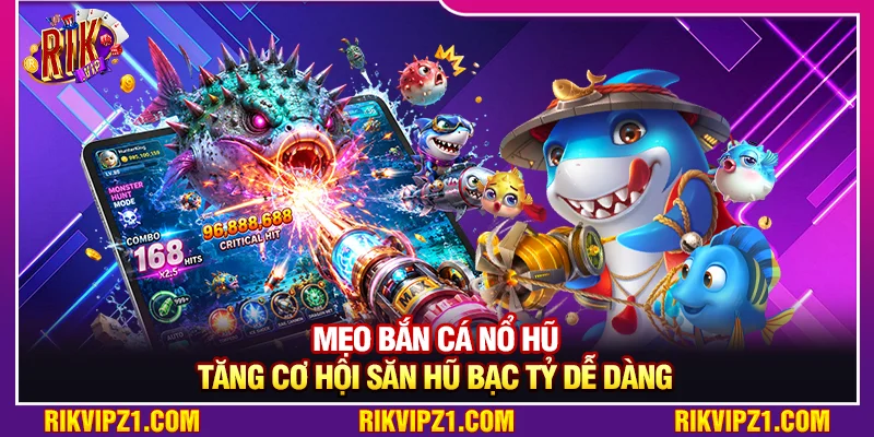 Mẹo Bắn Cá Nổ Hũ Tăng Cơ Hội Săn Hũ Bạc Tỷ Dễ Dàng