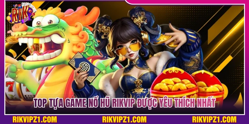 Nổ Hũ Rikvip - Quay Hũ Siêu Đã Săn Jackpot Khủng Về Tay 3 Top tựa game nổ hũ Rikvip được săn đón nhất