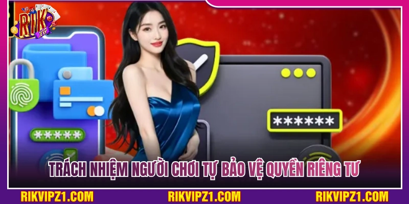 Quyền Riêng Tư Rikvip - Cam Kết Bảo Vệ Người Chơi 3 Trách nhiệm tự bảo mật quyền riêng tư từ phía người chơi