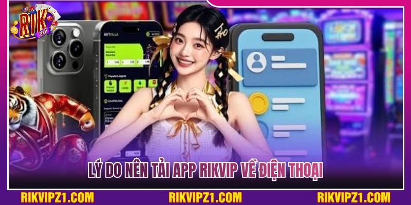 Tải App Rikvip - Quy Trình Download Chi Tiết Cho Android Và iOS 2 Nguyên nhân nên tải app Rikvip về điện thoại