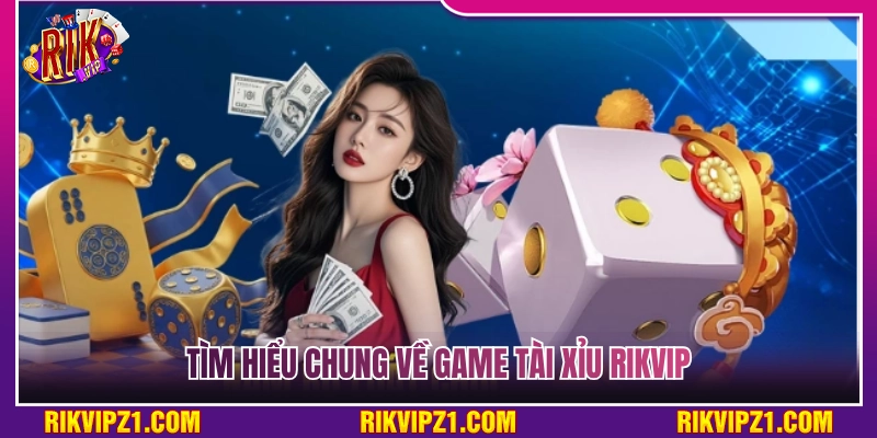 Tài Xỉu Rikvip - Bắt Cầu Siêu Chuẩn Rinh Tiền Thưởng Cực Dễ 2 Tổng quan chung về game tài xỉu Rikvip