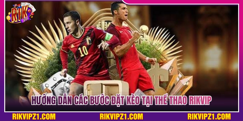 Thể Thao Rikvip - Tỷ Lệ Thưởng Siêu Khủng Thỏa Sức Đam Mê 4 Chi tiết các bước đặt kèo tại thể thao Rikvip