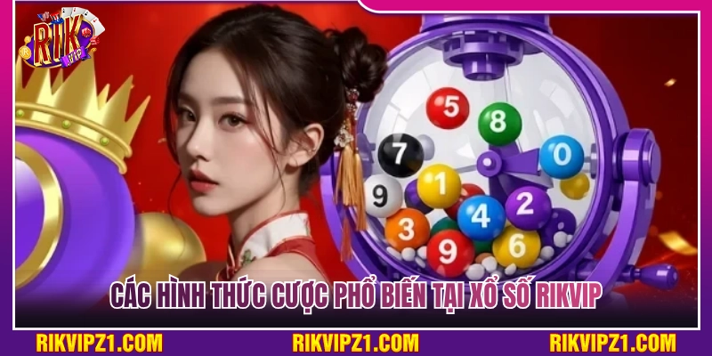 Xổ Số Rikvip - Oanh Tạc Sảnh Đề Cược 1 Ăn 99 Siêu Hấp Dẫn 4 Một số hình thức cược phổ biến tại xổ số Rikvip